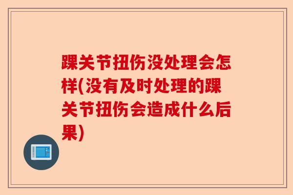 踝关节扭伤没处理会怎样(没有及时处理的踝关节扭伤会造成什么后果)