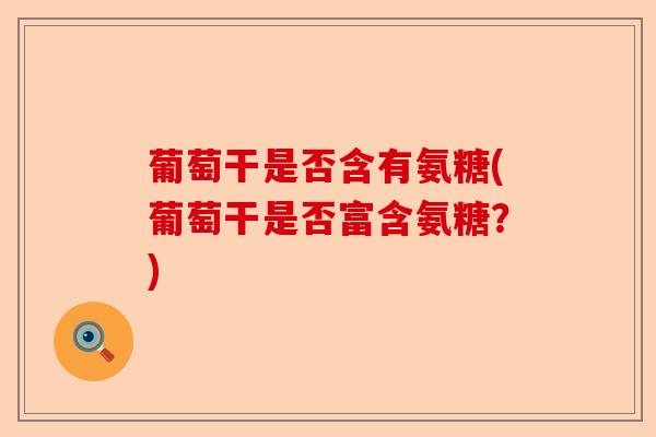 葡萄干是否含有氨糖(葡萄干是否富含氨糖？)-第1张图片-关节保镖