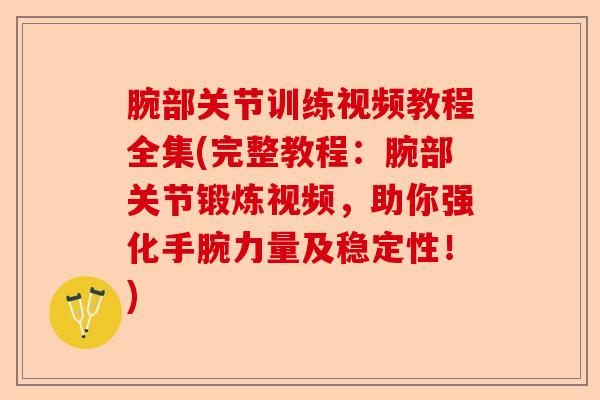 腕部关节训练视频教程全集(完整教程：腕部关节锻炼视频，助你强化手腕力量及稳定性！)-第1张图片-关节保镖