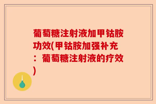 葡萄糖注射液加甲钴胺功效(甲钴胺加强补充：葡萄糖注射液的疗效)-第1张图片-关节保镖