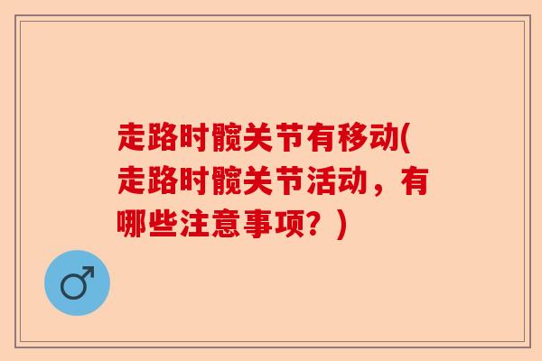走路时髋关节有移动(走路时髋关节活动，有哪些注意事项？)-第1张图片-关节保镖