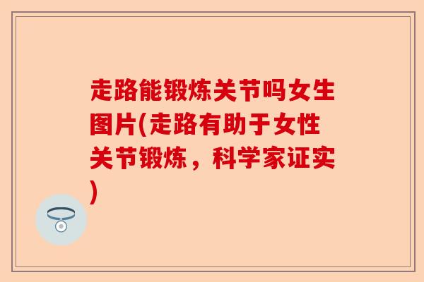 走路能锻炼关节吗女生图片(走路有助于女性关节锻炼，科学家证实)-第1张图片-关节保镖