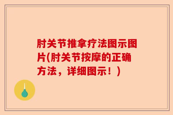 肘关节推拿疗法图示图片(肘关节按摩的正确方法，详细图示！)-第1张图片-关节保镖