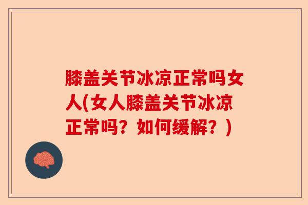 膝盖关节冰凉正常吗女人(女人膝盖关节冰凉正常吗？如何缓解？)-第1张图片-关节保镖