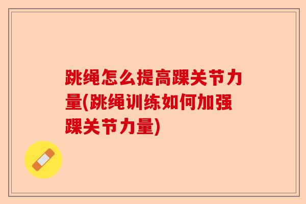 跳绳怎么提高踝关节力量(跳绳训练如何加强踝关节力量)-第1张图片-关节保镖