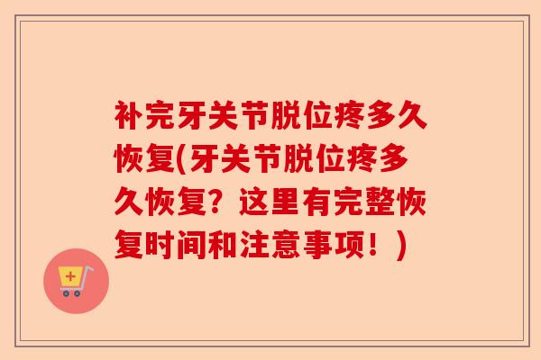 补完牙关节脱位疼多久恢复(牙关节脱位疼多久恢复？这里有完整恢复时间和注意事项！)-第1张图片-关节保镖