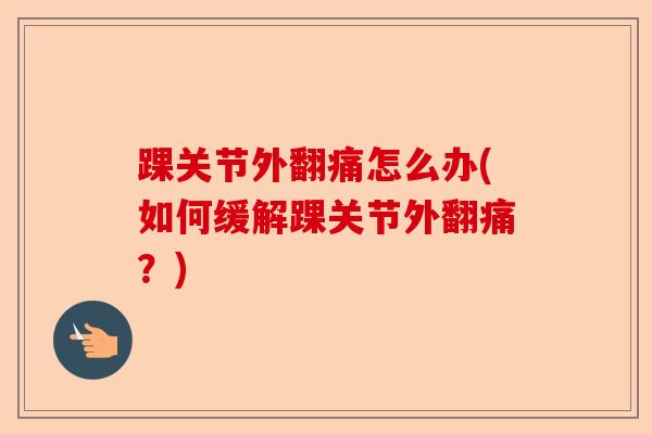 踝关节外翻痛怎么办(如何缓解踝关节外翻痛？)-第1张图片-关节保镖
