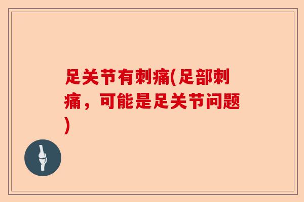 足关节有刺痛(足部刺痛，可能是足关节问题)-第1张图片-关节保镖