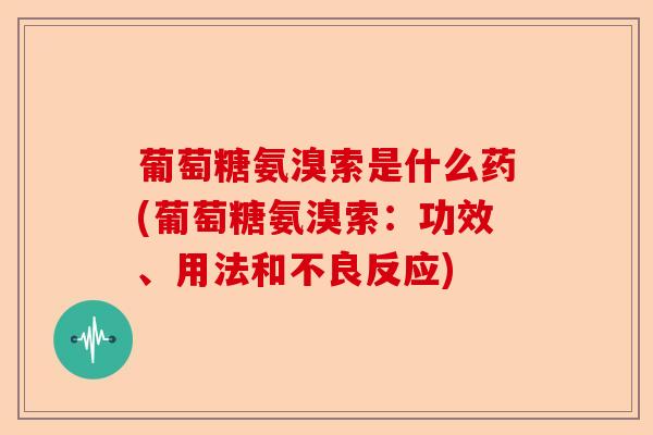 葡萄糖氨溴索是什么药(葡萄糖氨溴索：功效、用法和不良反应)-第1张图片-关节保镖