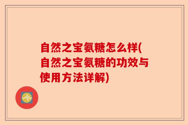 自然之宝氨糖怎么样(自然之宝氨糖的功效与使用方法详解)-第1张图片-关节保镖