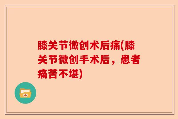 膝关节微创术后痛(膝关节微创手术后，患者痛苦不堪)