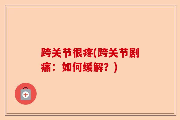 跨关节很疼(跨关节剧痛：如何缓解？)
