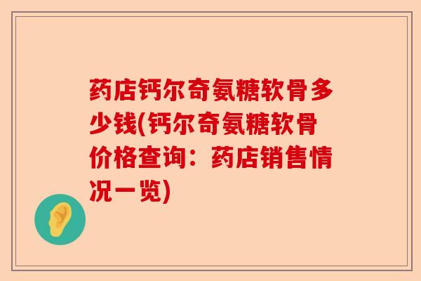 药店钙尔奇氨糖软骨多少钱(钙尔奇氨糖软骨价格查询：药店销售情况一览)-第1张图片-关节保镖