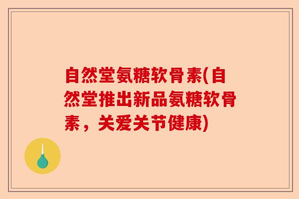 自然堂氨糖软骨素(自然堂推出新品氨糖软骨素，关爱关节健康)-第1张图片-关节保镖