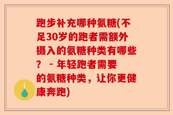 跑步补充哪种氨糖(不足30岁的跑者需额外摄入的氨糖种类有哪些？ - 年轻跑者需要的氨糖种类，让你更健康奔跑)-第1张图片-关节保镖