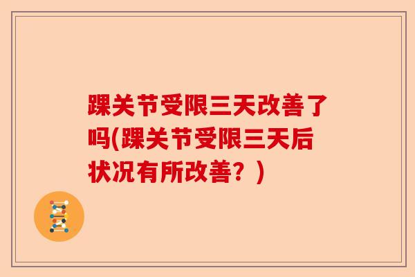 踝关节受限三天改善了吗(踝关节受限三天后状况有所改善？)-第1张图片-关节保镖