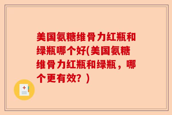 美国氨糖维骨力红瓶和绿瓶哪个好(美国氨糖维骨力红瓶和绿瓶，哪个更有效？)-第1张图片-关节保镖