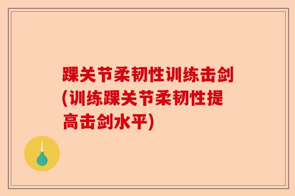 踝关节柔韧性训练击剑(训练踝关节柔韧性提高击剑水平)