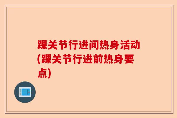 踝关节行进间热身活动(踝关节行进前热身要点)-第1张图片-关节保镖