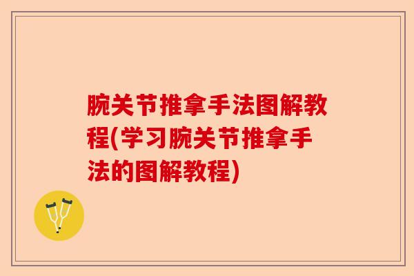 腕关节推拿手法图解教程(学习腕关节推拿手法的图解教程)-第1张图片-关节保镖