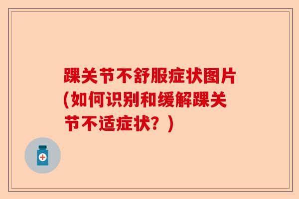 踝关节不舒服症状图片(如何识别和缓解踝关节不适症状？)-第1张图片-关节保镖