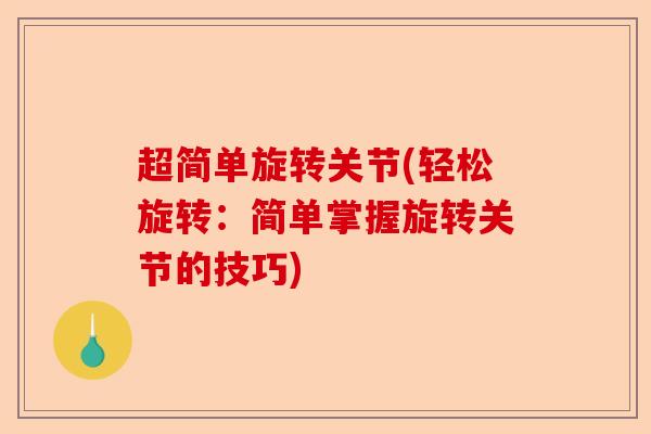 超简单旋转关节(轻松旋转：简单掌握旋转关节的技巧)-第1张图片-关节保镖