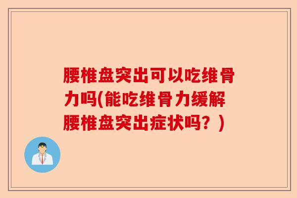 腰椎盘突出可以吃维骨力吗(能吃维骨力缓解腰椎盘突出症状吗？)