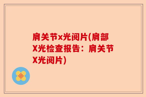 肩关节x光阅片(肩部X光检查报告：肩关节X光阅片)-第1张图片-关节保镖