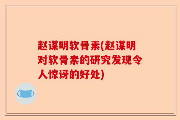 赵谋明软骨素(赵谋明对软骨素的研究发现令人惊讶的好处)-第1张图片-关节保镖