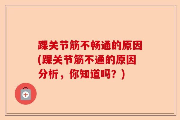踝关节筋不畅通的原因(踝关节筋不通的原因分析，你知道吗？)-第1张图片-关节保镖