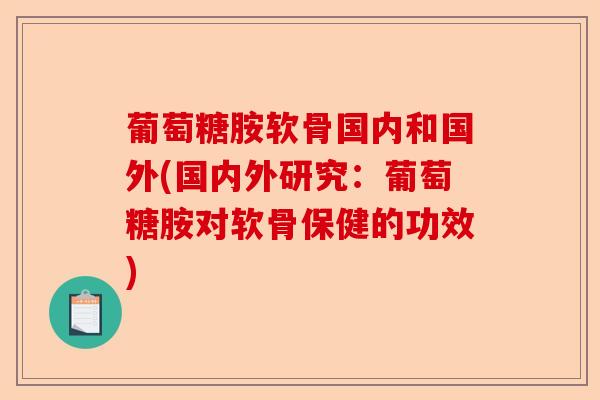 葡萄糖胺软骨国内和国外(国内外研究：葡萄糖胺对软骨保健的功效)