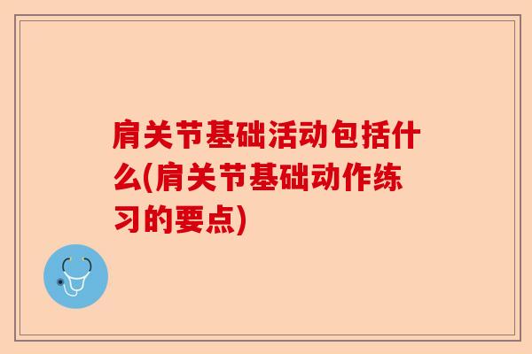 肩关节基础活动包括什么(肩关节基础动作练习的要点)-第1张图片-关节保镖