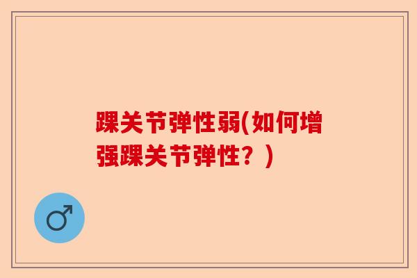 踝关节弹性弱(如何增强踝关节弹性？)-第1张图片-关节保镖
