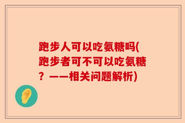 跑步人可以吃氨糖吗(跑步者可不可以吃氨糖？——相关问题解析)-第1张图片-关节保镖