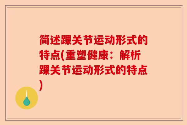 简述踝关节运动形式的特点(重塑健康：解析踝关节运动形式的特点)-第1张图片-关节保镖