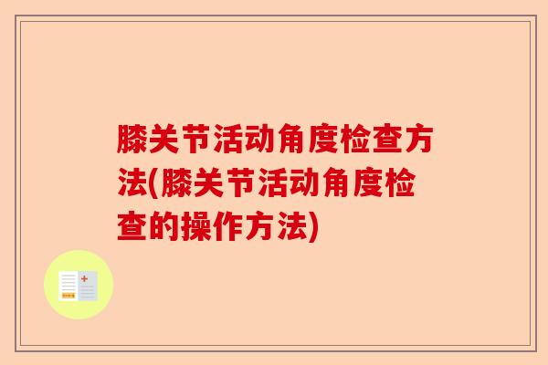 膝关节活动角度检查方法(膝关节活动角度检查的操作方法)-第1张图片-关节保镖