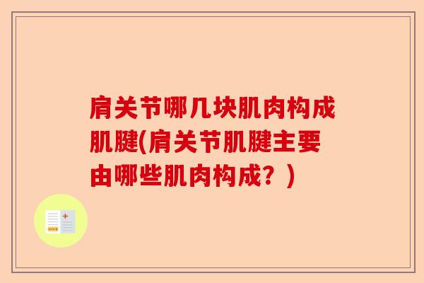 肩关节哪几块肌肉构成肌腱(肩关节肌腱主要由哪些肌肉构成？)-第1张图片-关节保镖
