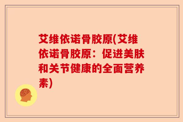 艾维依诺骨胶原(艾维依诺骨胶原：促进美肤和关节健康的全面营养素)-第1张图片-关节保镖