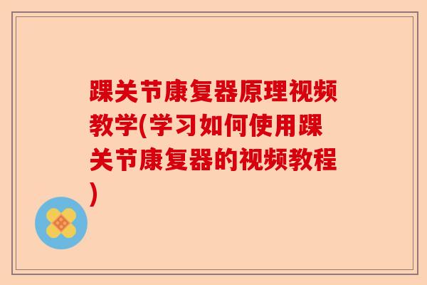 踝关节康复器原理视频教学(学习如何使用踝关节康复器的视频教程)-第1张图片-关节保镖