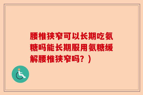 腰椎狭窄可以长期吃氨糖吗能长期服用氨糖缓解腰椎狭窄吗？)-第1张图片-关节保镖