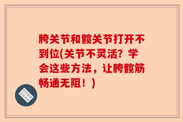胯关节和髋关节打开不到位(关节不灵活？学会这些方法，让胯髋筋畅通无阻！)-第1张图片-关节保镖