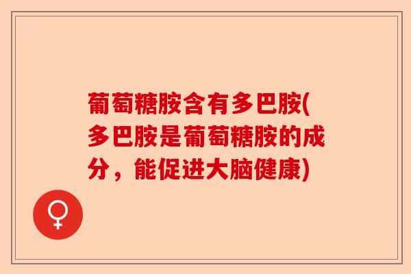 葡萄糖胺含有多巴胺(多巴胺是葡萄糖胺的成分，能促进大脑健康)-第1张图片-关节保镖