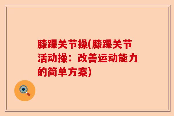 膝踝关节操(膝踝关节活动操：改善运动能力的简单方案)
