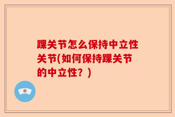 踝关节怎么保持中立性关节(如何保持踝关节的中立性？)-第1张图片-关节保镖