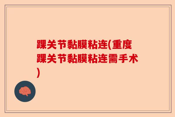 踝关节黏膜粘连(重度踝关节黏膜粘连需手术)