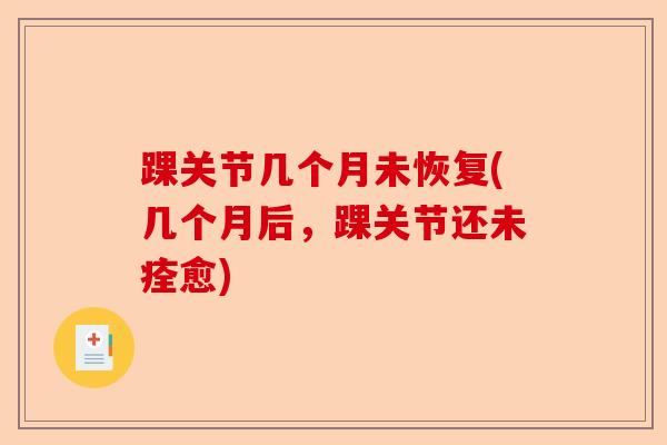 踝关节几个月未恢复(几个月后，踝关节还未痊愈)-第1张图片-关节保镖