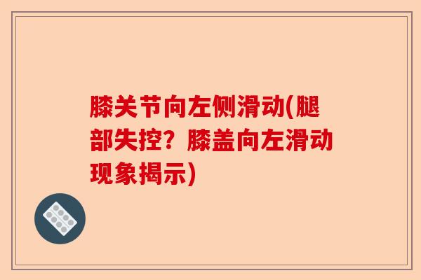 膝关节向左侧滑动(腿部失控？膝盖向左滑动现象揭示)-第1张图片-关节保镖