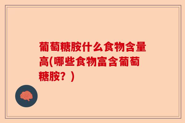 葡萄糖胺什么食物含量高(哪些食物富含葡萄糖胺？)-第1张图片-关节保镖