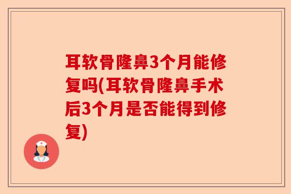 耳软骨隆鼻3个月能修复吗(耳软骨隆鼻手术后3个月是否能得到修复)-第1张图片-关节保镖