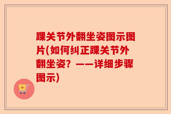 踝关节外翻坐姿图示图片(如何纠正踝关节外翻坐姿？——详细步骤图示)-第1张图片-关节保镖